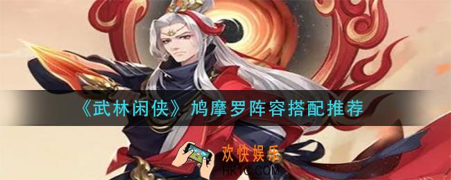 武林闲侠鸠摩罗阵容怎么搭配_鸠摩罗阵容搭配推荐