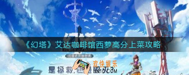 幻塔艾达咖啡馆西萝上菜选什么_艾达咖啡馆西萝高分上菜攻略