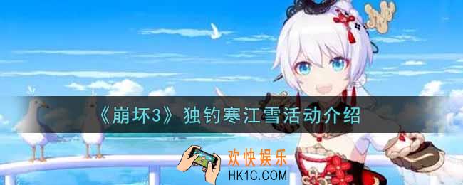 崩坏3手游独钓寒江雪活动内容奖励详解_独钓寒江雪活动介绍