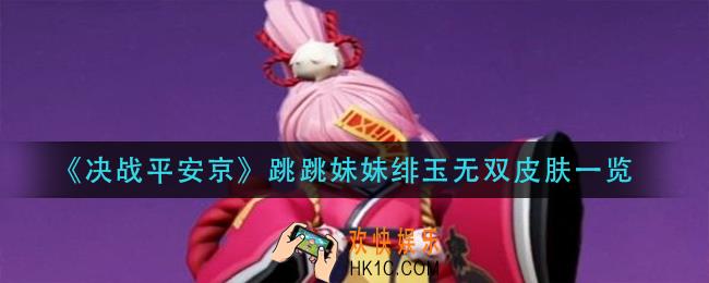 决战平安京跳跳妹妹绯玉无双怎么获得_跳跳妹妹绯玉无双皮肤一览