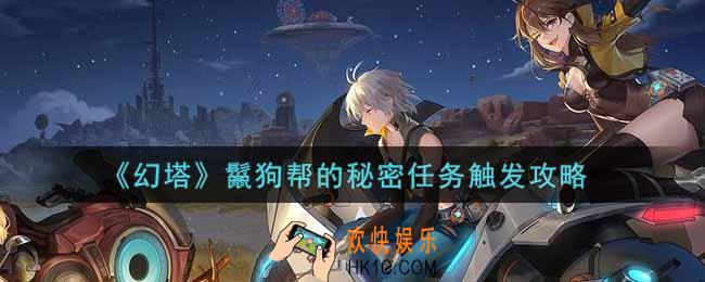 幻塔手游鬣狗帮的秘密任务怎么触发_鬣狗帮的秘密任务触发攻略