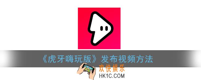 虎牙嗨玩版怎么发视频_虎牙嗨玩版发布视频方法