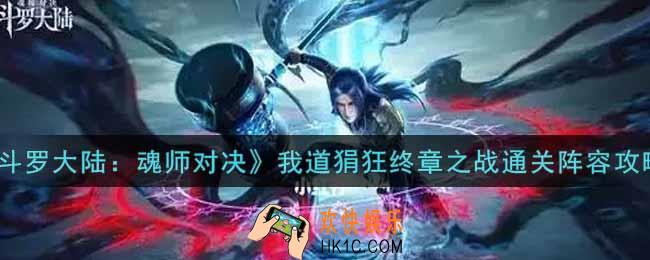 斗罗大陆魂师对决我道狷狂终章之战通关阵容怎么搭配_我道狷狂终章之战通关阵容攻略