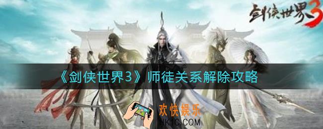 剑侠世界3师徒关系怎么解除_师徒关系解除攻略