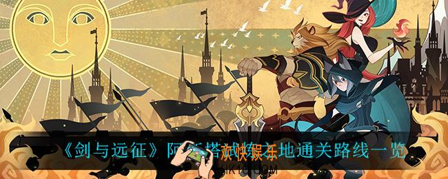 剑与远征阿斯塔试炼之地怎么过_阿斯塔试炼之地通关路线一览