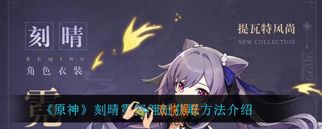原神刻晴霓裾翩跹怎么获得_刻晴霓裾翩跹获取方法介绍