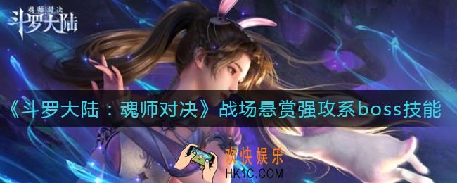 斗罗大陆魂师对决战场悬赏强攻系boss怎么样_战场悬赏强攻系boss技能介绍