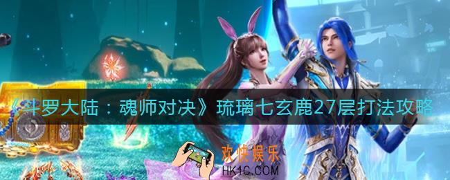 斗罗大陆魂师对决琉璃七玄鹿27层怎么打_琉璃七玄鹿27层打法攻略