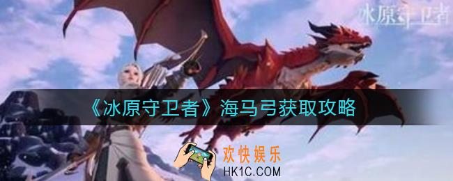 冰原守卫者海马弓怎么获取_海马弓获取攻略