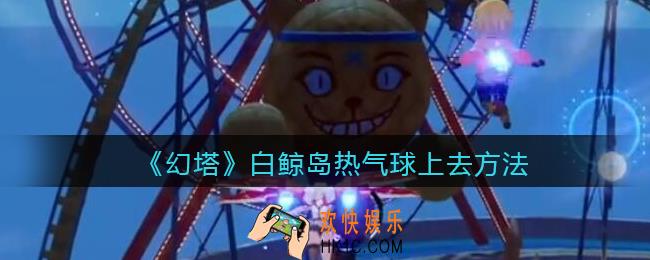幻塔白鲸岛热气球怎么上去_白鲸岛热气球上去方法