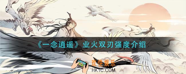 一念逍遥业火双刃怎么样_业火双刃强度介绍