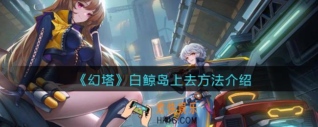 幻塔白鲸岛怎么上去_幻塔白鲸岛上去方法介绍