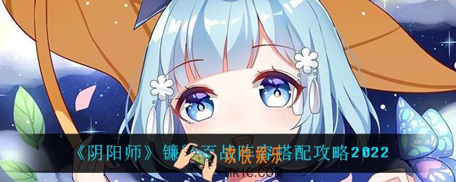 阴阳师镰鼬百战怎么搭配阵容_镰鼬百战阵容搭配攻略2022