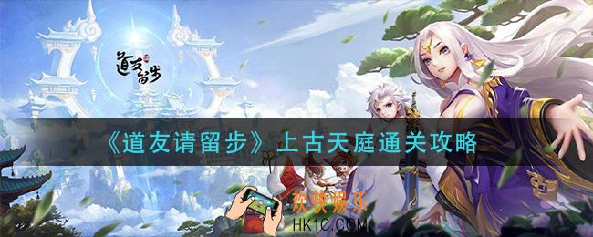 道友请留步上古天庭怎么过_上古天庭通关攻略