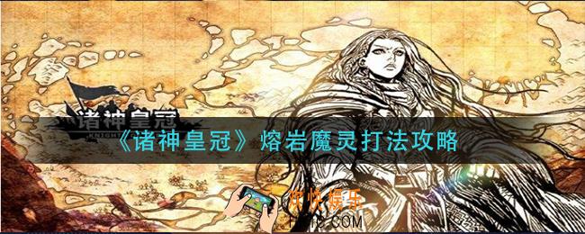 诸神皇冠熔岩魔灵怎么打_熔岩魔灵打法攻略