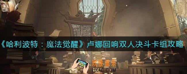 哈利波特魔法觉醒卢娜回响双人决斗卡组怎么搭配_卢娜回响双人决斗卡组攻略