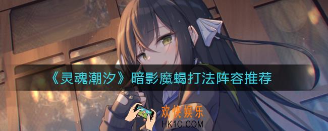 灵魂潮汐暗影魔蝎用什么队伍打_暗影魔蝎打法阵容推荐