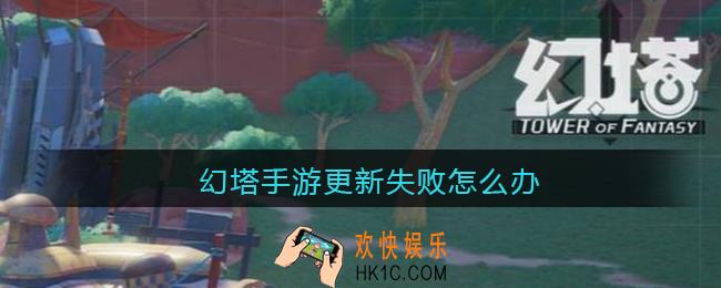 幻塔手游更新失败怎么办_幻塔手游更新失败解决办法