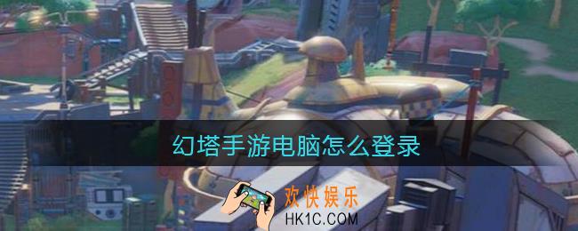 幻塔手游电脑怎么登录_幻塔电脑怎么玩