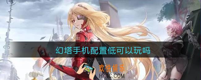 幻塔手机配置低可以玩吗_幻塔手机最低配置是多少