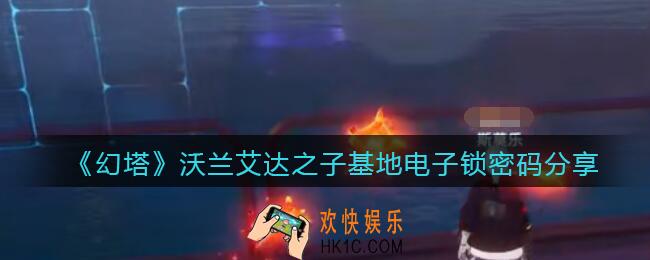 幻塔沃兰艾达之子基地密码是什么_沃兰艾达之子基地电子锁密码分享