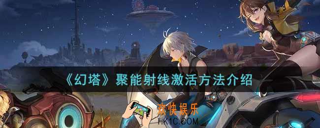幻塔手游聚能射线怎么激活_聚能射线激活方法介绍