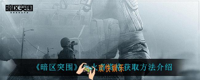 暗区突围传火者资格怎么获得_传火者资格获取方法介绍