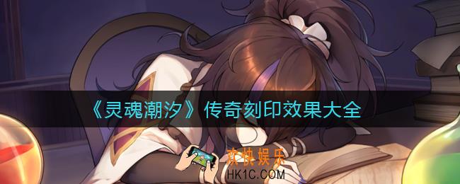 ​灵魂潮汐传奇刻印效果有哪些_​传奇刻印效果大全