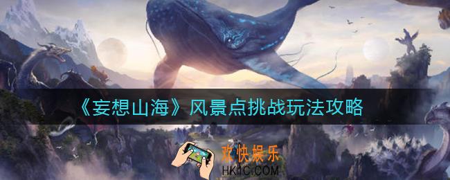 妄想山海风景点挑战怎么玩_风景点挑战玩法攻略