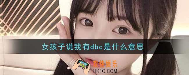 女孩子说我有dbc是什么意思_女孩子说我有dbc意思介绍