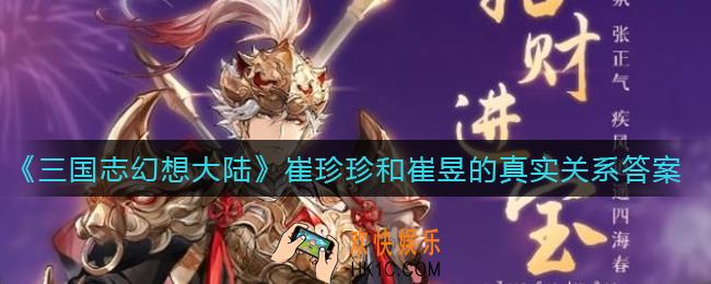 三国志幻想大陆崔珍珍和崔昱的真实关系是什么_崔珍珍和崔昱的真实关系答案介绍