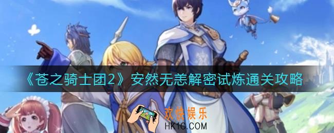 苍之骑士团2安然无恙解密试炼怎么过_安然无恙解密试炼通关攻略