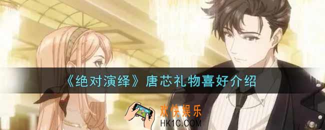 绝对演绎唐芯喜好礼物是什么_唐芯礼物喜好介绍