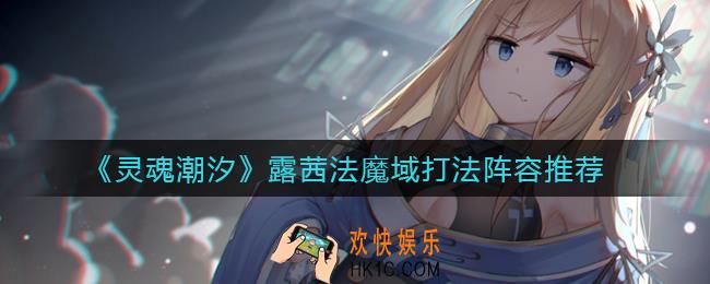 灵魂潮汐露茜法魔域怎么打_露茜法魔域打法阵容推荐