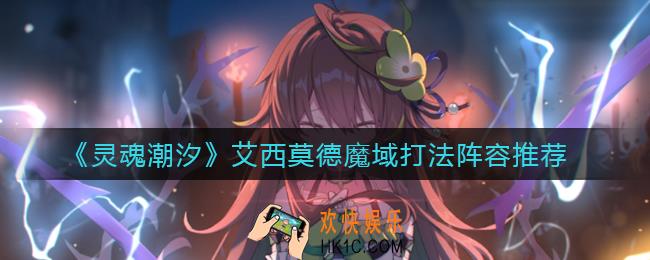 灵魂潮汐艾西莫德魔域怎么打_艾西莫德魔域打法阵容推荐