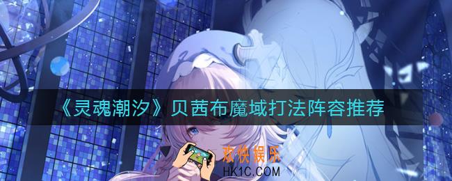 灵魂潮汐贝茜布魔域怎么打_贝茜布魔域打法阵容推荐
