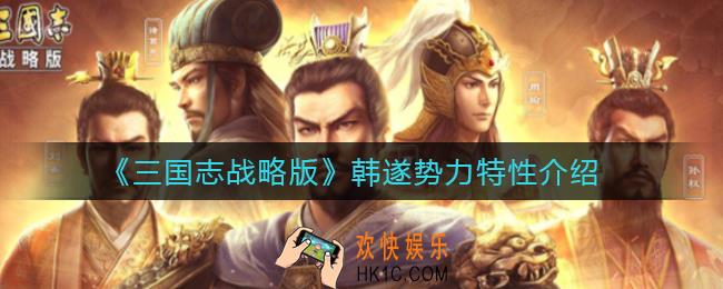 三国志战略版韩遂势力特性是什么_韩遂势力特性介绍