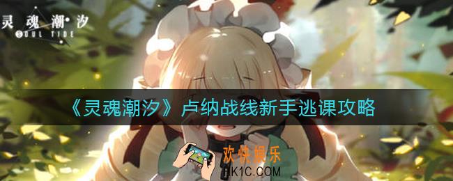 灵魂潮汐卢纳战线新手怎么打_卢纳战线新手逃课攻略