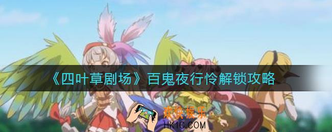 四叶草剧场百鬼夜行怜怎么解锁_百鬼夜行怜解锁攻略