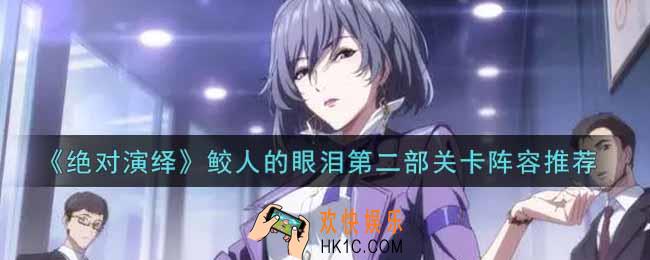 绝对演绎鲛人的眼泪第二部关卡阵容怎么搭配_鲛人的眼泪第二部关卡阵容推荐