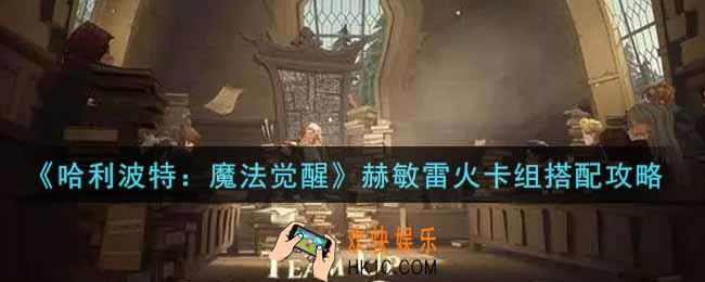 哈利波特魔法觉醒赫敏雷火卡组怎么搭配_赫敏雷火卡组搭配攻略