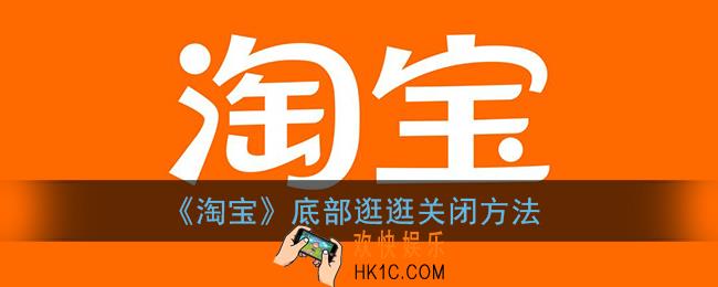 手机淘宝底部怎么关闭逛逛_淘宝底部逛逛关闭方法