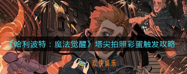哈利波特魔法觉醒塔尖怎么拍照_哈利波特魔法觉醒塔尖拍照彩蛋触发攻略