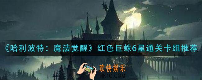 哈利波特魔法觉醒红色巨蛛6星怎么通关_红色巨蛛6星通关卡组推荐