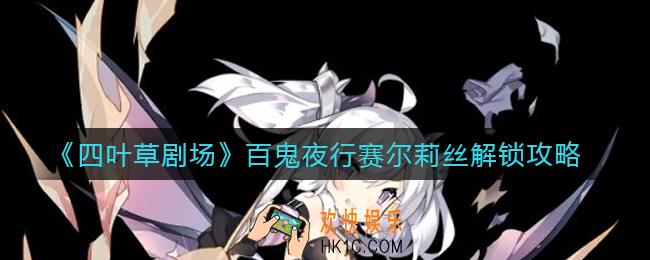 ​四叶草剧场百鬼夜行赛尔莉丝怎么解锁_​百鬼夜行赛尔莉丝解锁攻略