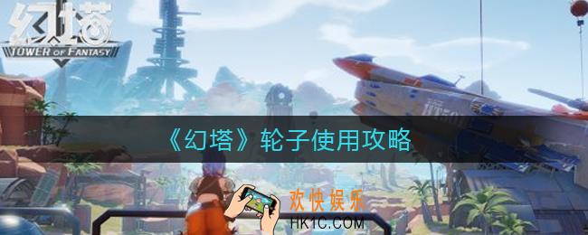 幻塔轮子怎么用_轮子使用攻略