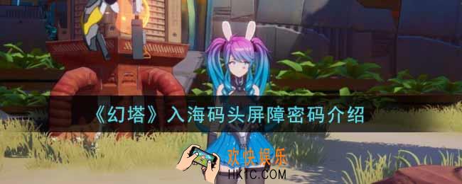幻塔手游入海码头屏障密码是什么_入海码头屏障密码介绍