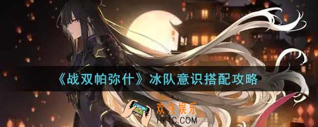 战双帕弥什冰队意识怎么搭配_冰队意识搭配攻略