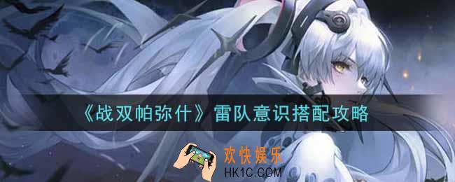 战双帕弥什雷队意识怎么搭配_雷队意识搭配攻略
