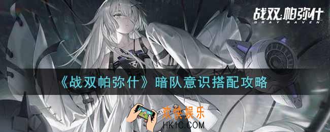 战双帕弥什暗队意识怎么搭配_暗队意识搭配攻略